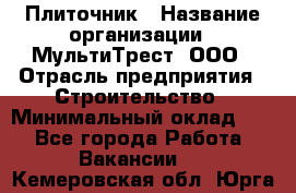 Плиточник › Название организации ­ МультиТрест, ООО › Отрасль предприятия ­ Строительство › Минимальный оклад ­ 1 - Все города Работа » Вакансии   . Кемеровская обл.,Юрга г.